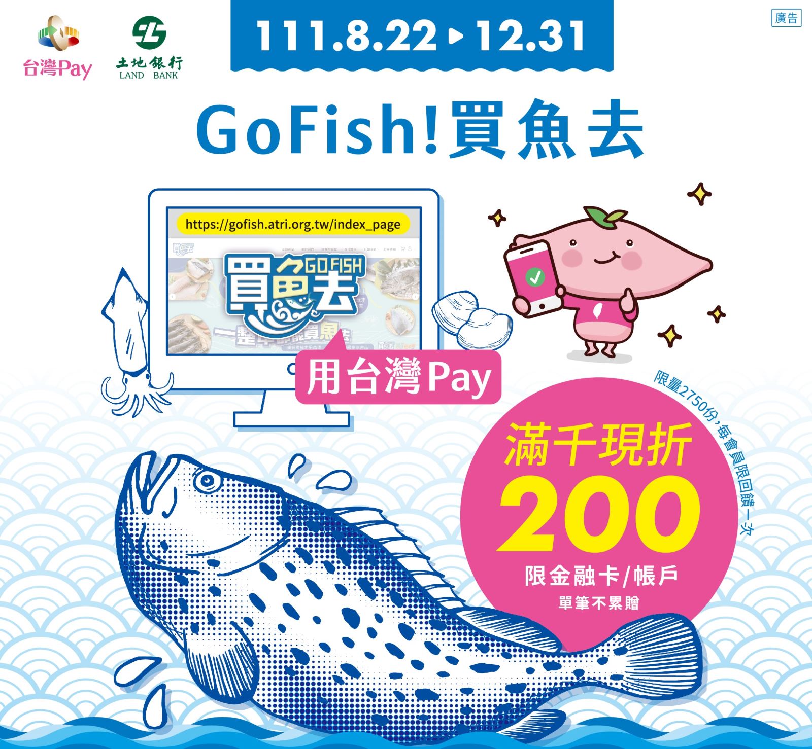 Go Fish!買魚去 用台灣Pay滿1000現折200。單筆滿新臺幣1,000 元可享現折 200 元之現金回饋(此圖片為本優惠活動主要視覺，活動內容請參考活動辦法說明文字)